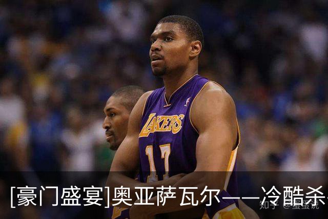 [豪门盛宴]奥亚萨瓦尔——冷酷杀手 双响破局